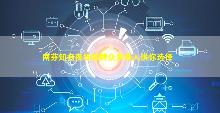 南芬知名夜场招聘众多客人供你选择